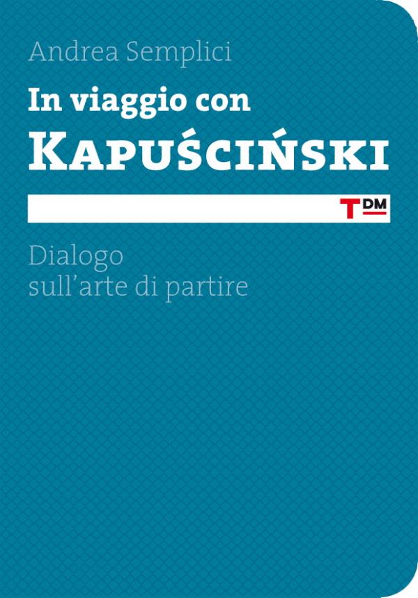 In viaggio con Kapuscinski. Dialogo sull´arte di partire